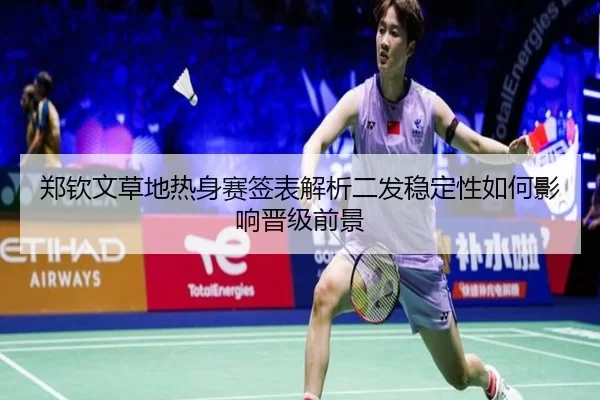 郑钦文草地热身赛签表解析二发稳定性如何影响晋级前景