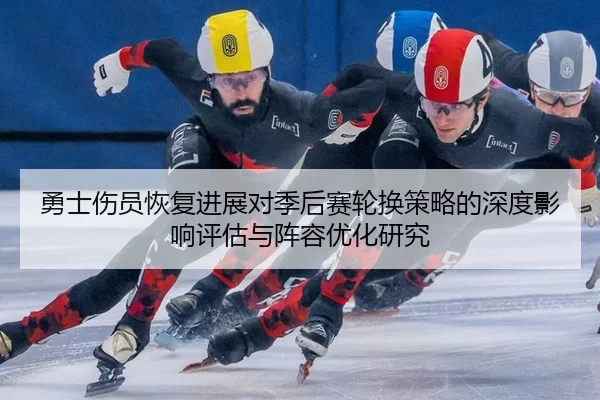 勇士伤员恢复进展对季后赛轮换策略的深度影响评估与阵容优化研究
