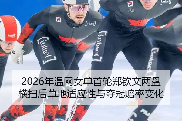 2026年温网女单首轮郑钦文两盘横扫后草地适应性与夺冠赔率变化